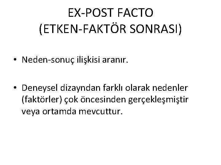 EX-POST FACTO (ETKEN-FAKTÖR SONRASI) • Neden-sonuç ilişkisi aranır. • Deneysel dizayndan farklı olarak nedenler