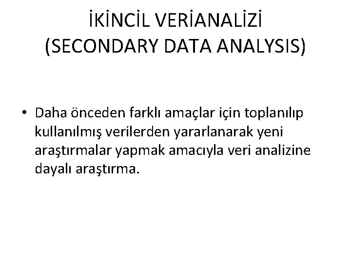 İKİNCİL VERİANALİZİ (SECONDARY DATA ANALYSIS) • Daha önceden farklı amaçlar için toplanılıp kullanılmış verilerden