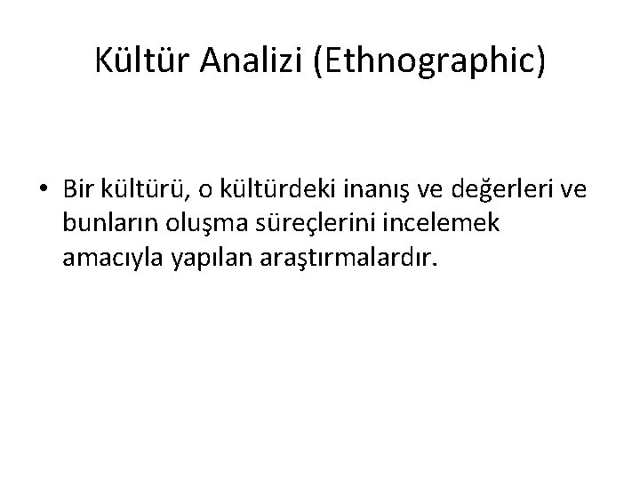 Kültür Analizi (Ethnographic) • Bir kültürü, o kültürdeki inanış ve değerleri ve bunların oluşma