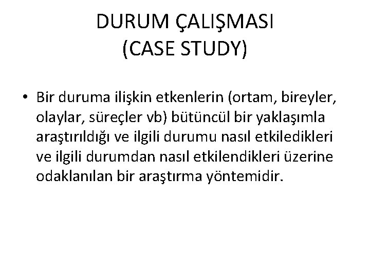 DURUM ÇALIŞMASI (CASE STUDY) • Bir duruma ilişkin etkenlerin (ortam, bireyler, olaylar, süreçler vb)