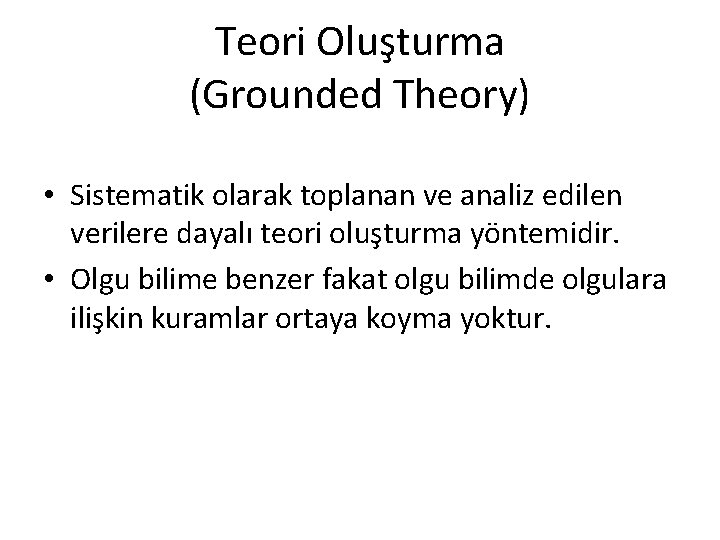 Teori Oluşturma (Grounded Theory) • Sistematik olarak toplanan ve analiz edilen verilere dayalı teori