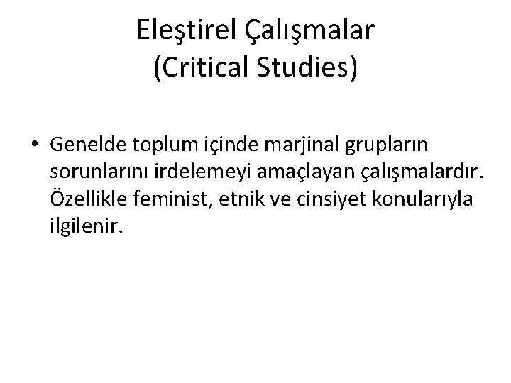 Eleştirel Çalışmalar (Critical Studies) • Genelde toplum içinde marjinal grupların sorunlarını irdelemeyi amaçlayan çalışmalardır.