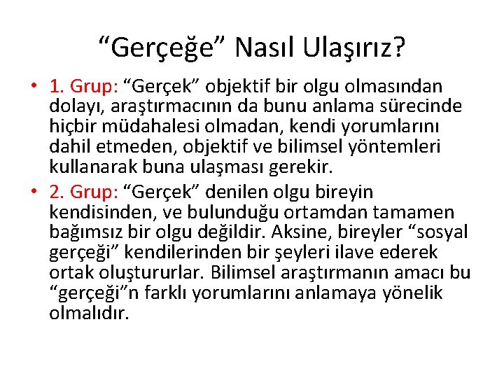 “Gerçeğe” Nasıl Ulaşırız? • 1. Grup: “Gerçek” objektif bir olgu olmasından dolayı, araştırmacının da