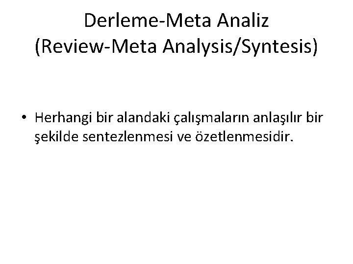 Derleme-Meta Analiz (Review-Meta Analysis/Syntesis) • Herhangi bir alandaki çalışmaların anlaşılır bir şekilde sentezlenmesi ve