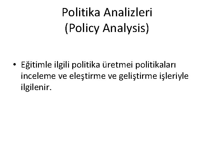 Politika Analizleri (Policy Analysis) • Eğitimle ilgili politika üretmei politikaları inceleme ve eleştirme ve