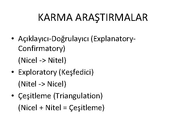 KARMA ARAŞTIRMALAR • Açıklayıcı-Doğrulayıcı (Explanatory. Confirmatory) (Nicel -> Nitel) • Exploratory (Keşfedici) (Nitel ->