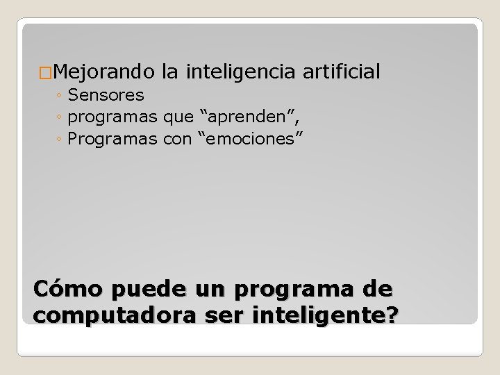 �Mejorando la inteligencia artificial ◦ Sensores ◦ programas que “aprenden”, ◦ Programas con “emociones”