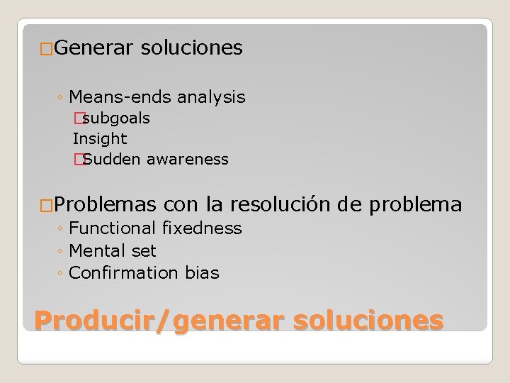 �Generar soluciones ◦ Means-ends analysis �subgoals Insight �Sudden awareness �Problemas con la resolución ◦