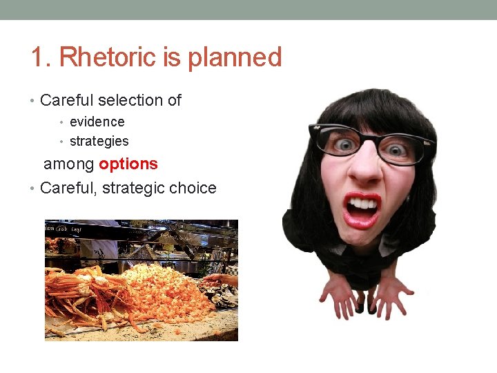 1. Rhetoric is planned • Careful selection of • evidence • strategies among options