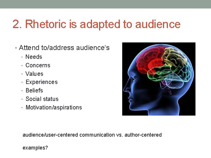 2. Rhetoric is adapted to audience • Attend to/address audience’s • Needs • Concerns