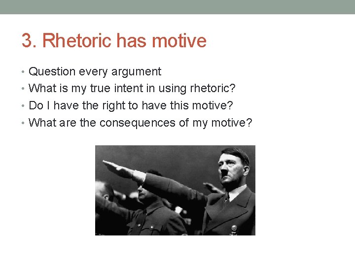 3. Rhetoric has motive • Question every argument • What is my true intent