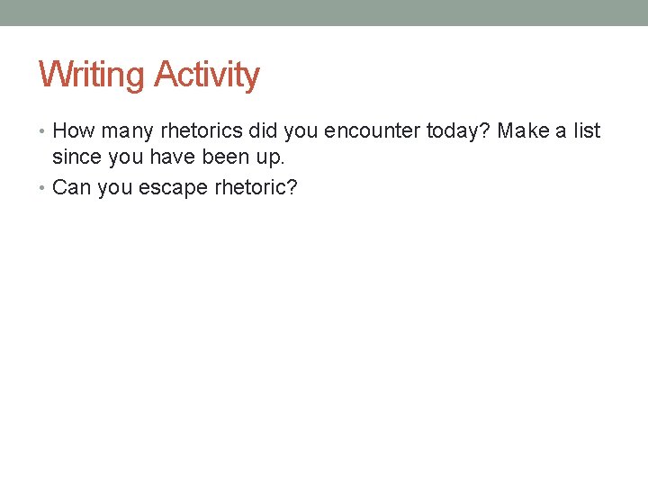 Writing Activity • How many rhetorics did you encounter today? Make a list since