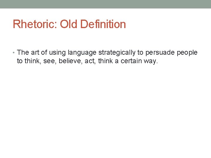 Rhetoric: Old Definition • The art of using language strategically to persuade people to