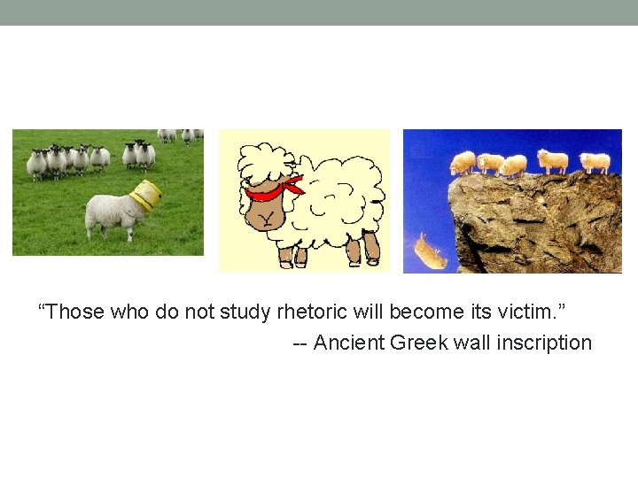 “Those who do not study rhetoric will become its victim. ” -- Ancient Greek