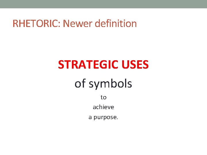 RHETORIC: Newer definition STRATEGIC USES of symbols to achieve a purpose. 