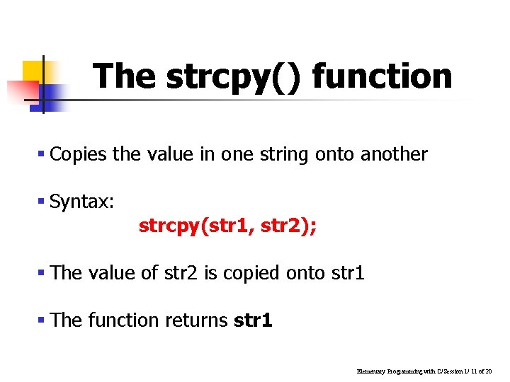 The strcpy() function § Copies the value in one string onto another § Syntax: