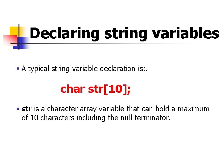 Declaring string variables § A typical string variable declaration is: . char str[10]; §