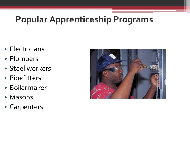 Popular Apprenticeship Programs • • Electricians Plumbers Steel workers Pipefitters Boilermaker Masons Carpenters 