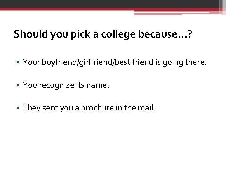 Should you pick a college because…? • Your boyfriend/girlfriend/best friend is going there. •