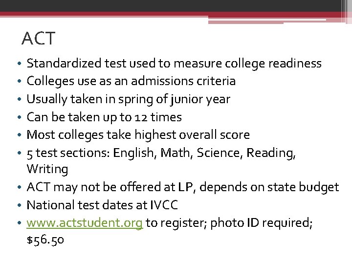 ACT Standardized test used to measure college readiness Colleges use as an admissions criteria