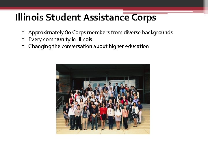 Illinois Student Assistance Corps o Approximately 80 Corps members from diverse backgrounds o Every