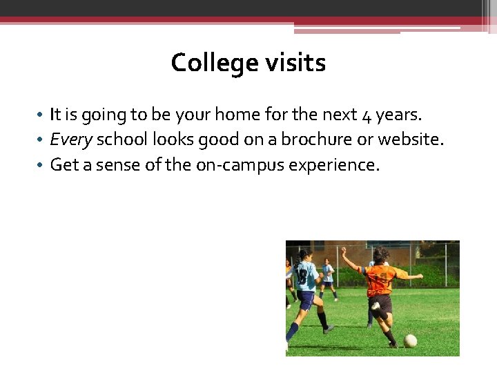 College visits • It is going to be your home for the next 4