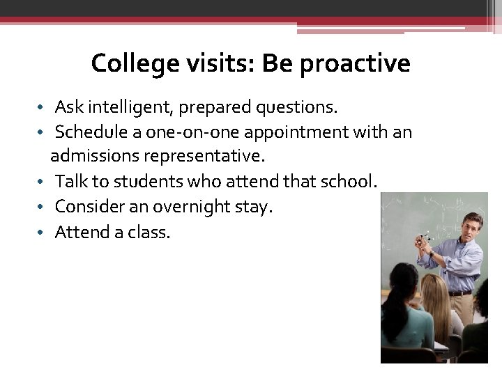 College visits: Be proactive • Ask intelligent, prepared questions. • Schedule a one-on-one appointment