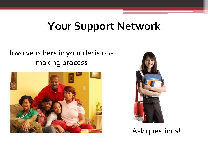 Your Support Network Involve others in your decisionmaking process Ask questions! 