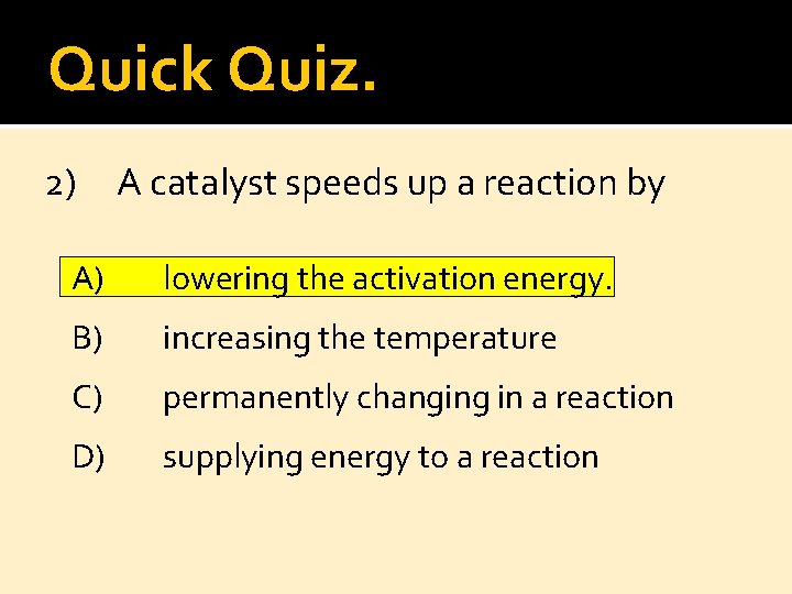 Quick Quiz. 2) A catalyst speeds up a reaction by A) lowering the activation