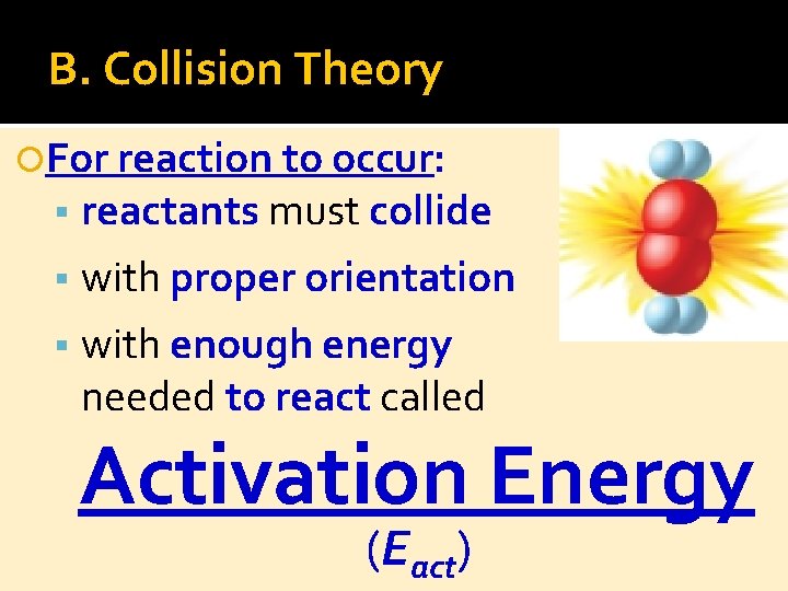 B. Collision Theory For reaction to occur: reactants must collide with proper orientation with