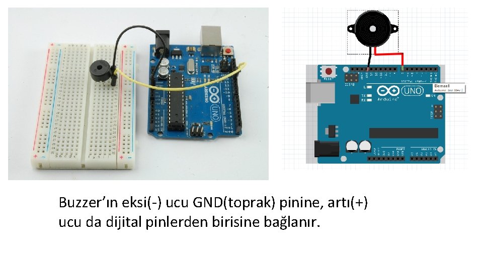 Buzzer’ın eksi(-) ucu GND(toprak) pinine, artı(+) ucu da dijital pinlerden birisine bağlanır. 