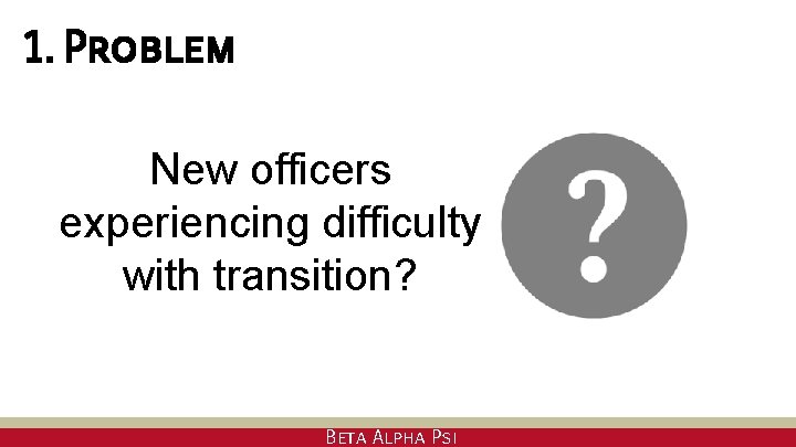 1. Problem New officers experiencing difficulty with transition? Beta Alpha Psi 