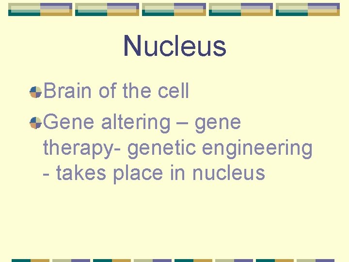 Nucleus Brain of the cell Gene altering – gene therapy- genetic engineering - takes