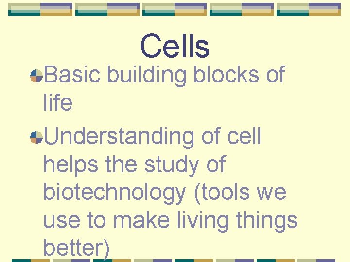 Cells Basic building blocks of life Understanding of cell helps the study of biotechnology