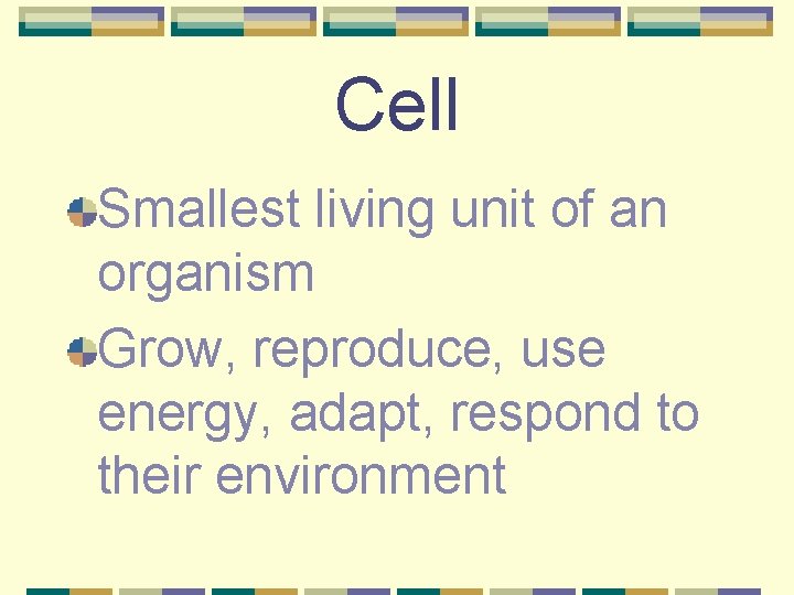 Cell Smallest living unit of an organism Grow, reproduce, use energy, adapt, respond to