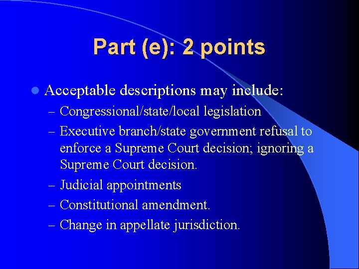 Part (e): 2 points l Acceptable descriptions may include: – Congressional/state/local legislation – Executive