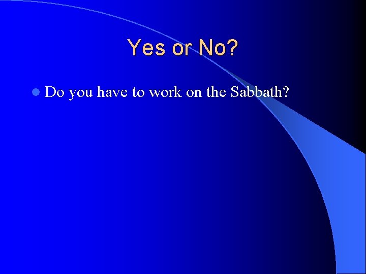 Yes or No? l Do you have to work on the Sabbath? 