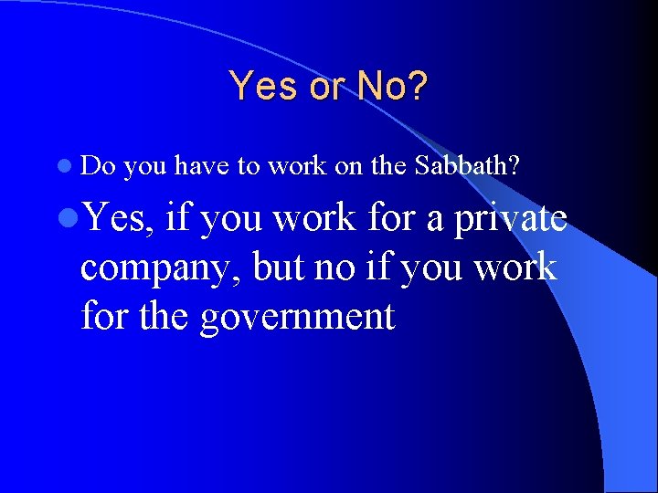Yes or No? l Do you have to work on the Sabbath? l. Yes,