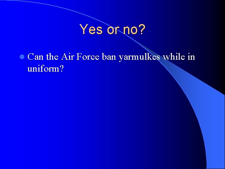Yes or no? l Can the Air Force ban yarmulkes while in uniform? 