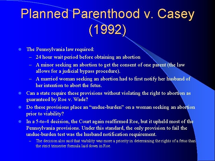 Planned Parenthood v. Casey (1992) The Pennsylvania law required: – 24 hour wait period