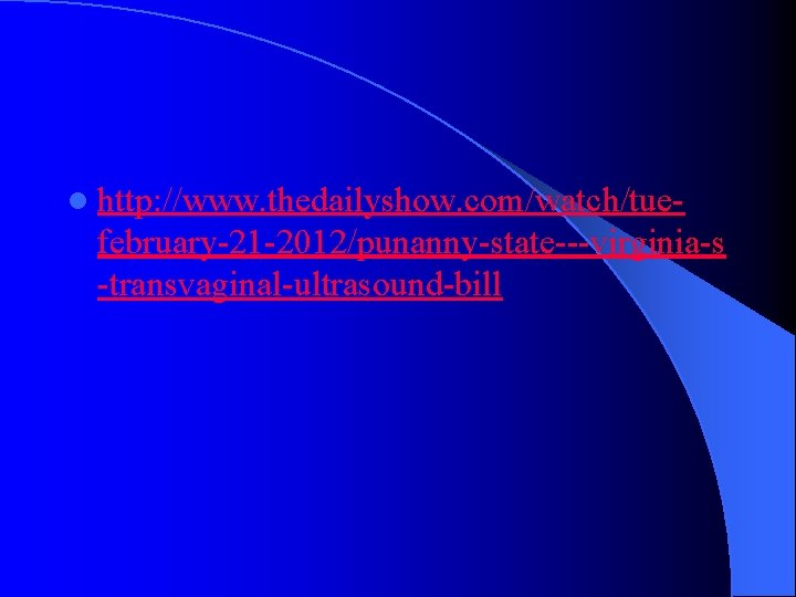 l http: //www. thedailyshow. com/watch/tue- february-21 -2012/punanny-state---virginia-s -transvaginal-ultrasound-bill 