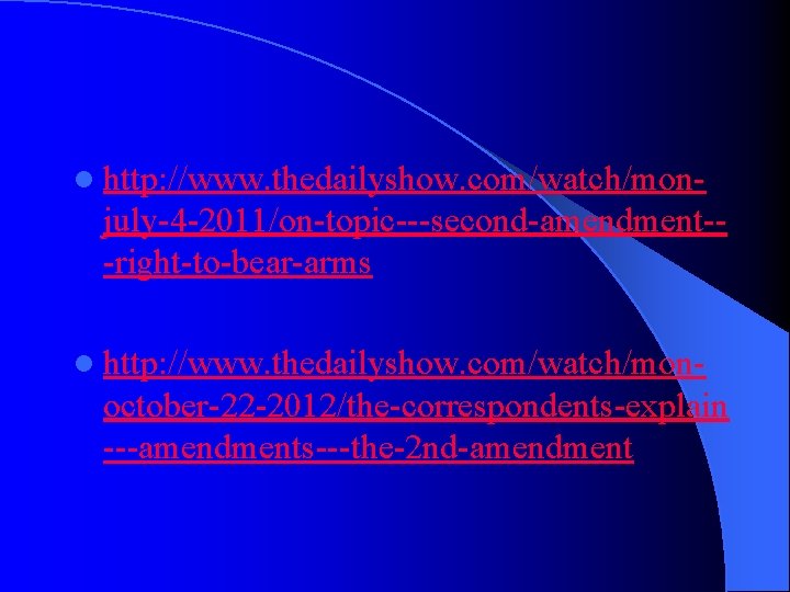 l http: //www. thedailyshow. com/watch/mon- july-4 -2011/on-topic---second-amendment--right-to-bear-arms l http: //www. thedailyshow. com/watch/mon- october-22 -2012/the-correspondents-explain