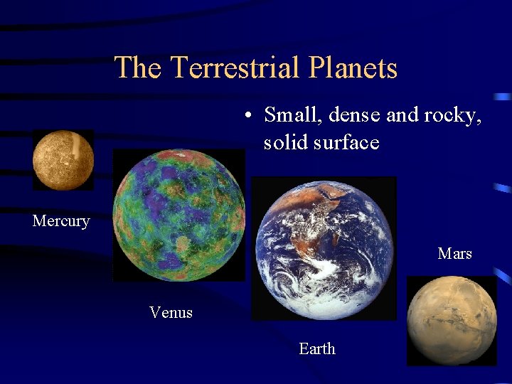 The Terrestrial Planets • Small, dense and rocky, solid surface Mercury Mars Venus Earth