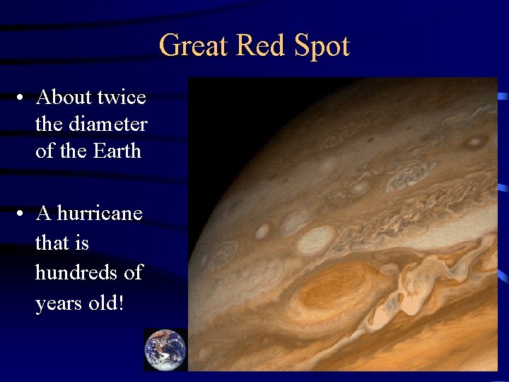 Great Red Spot • About twice the diameter of the Earth • A hurricane