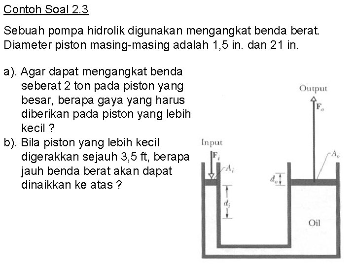 Contoh Soal 2. 3 Sebuah pompa hidrolik digunakan mengangkat benda berat. Diameter piston masing-masing