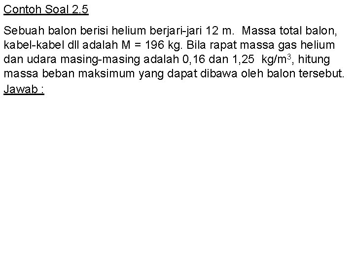 Contoh Soal 2. 5 Sebuah balon berisi helium berjari-jari 12 m. Massa total balon,