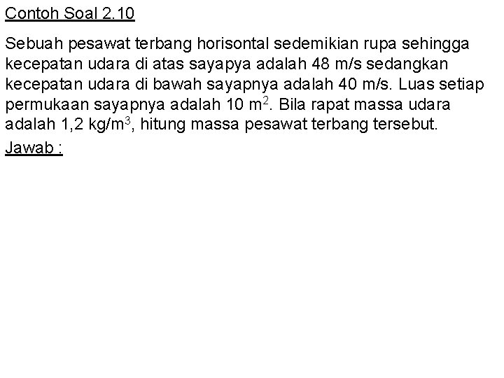 Contoh Soal 2. 10 Sebuah pesawat terbang horisontal sedemikian rupa sehingga kecepatan udara di