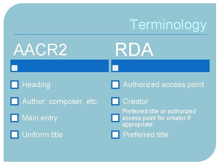 Terminology AACR 2 RDA Heading Authorized access point Author, composer, etc. Creator Main entry