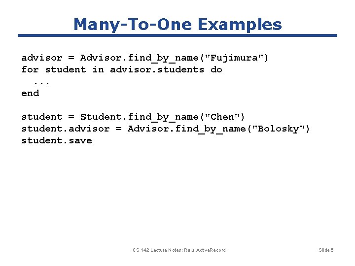 Many-To-One Examples advisor = Advisor. find_by_name("Fujimura") for student in advisor. students do. . . Many-To-One Examples advisor = Advisor. find_by_name("Fujimura") for student in advisor. students do. . .