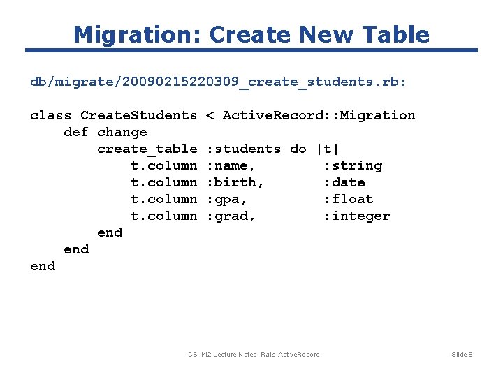 Migration: Create New Table db/migrate/20090215220309_create_students. rb: class Create. Students def change create_table t. column Migration: Create New Table db/migrate/20090215220309_create_students. rb: class Create. Students def change create_table t. column